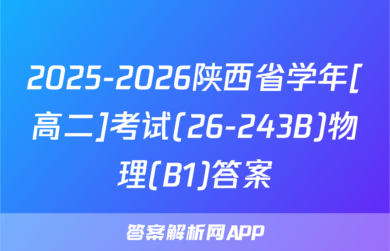 2025-2026陕西省学年[高二]考试(26-243B)物理(B1)答案