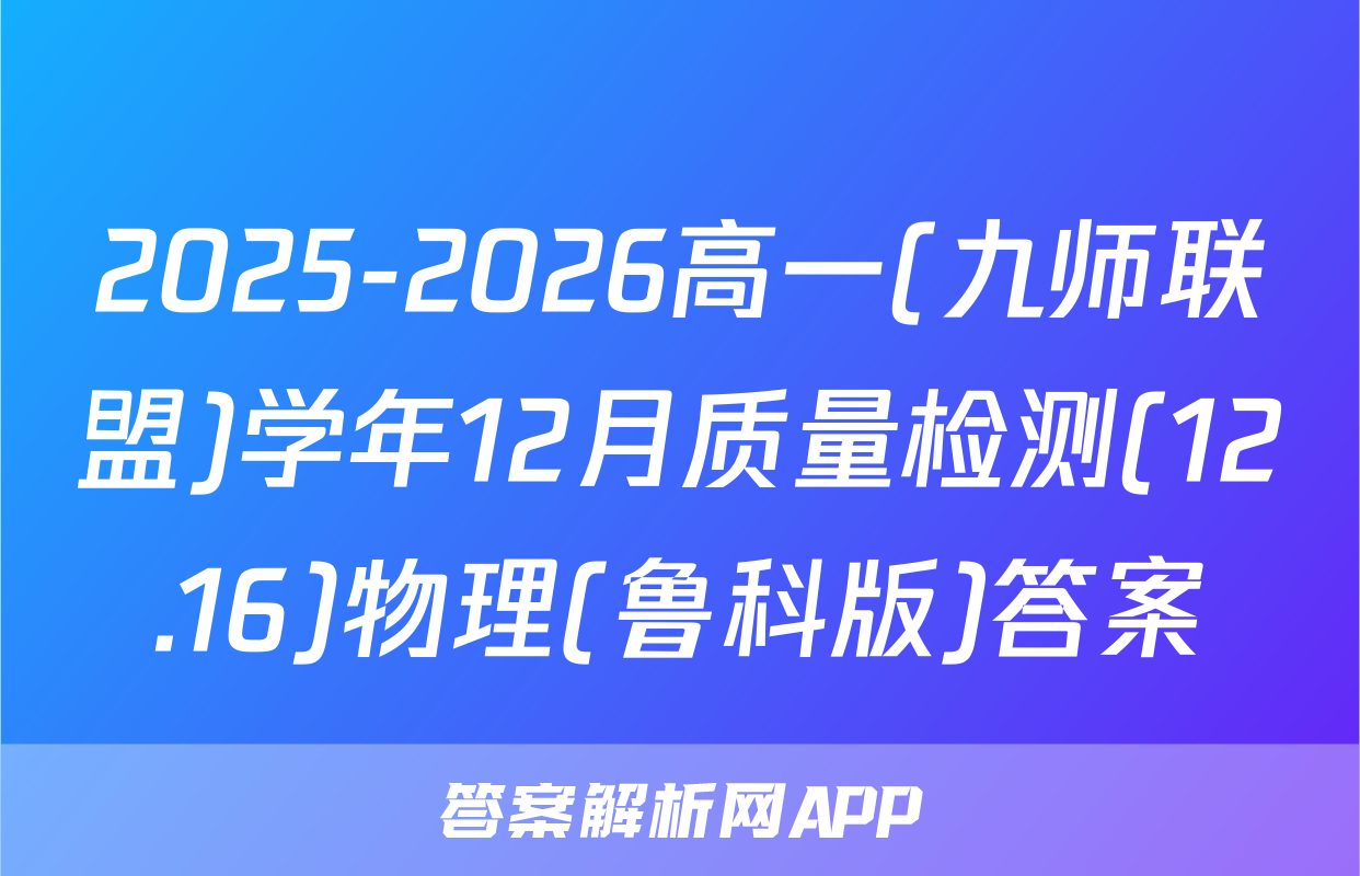 2025-2026高一(九师联盟)学年12月质量检测(12.16)物理(鲁科版)答案