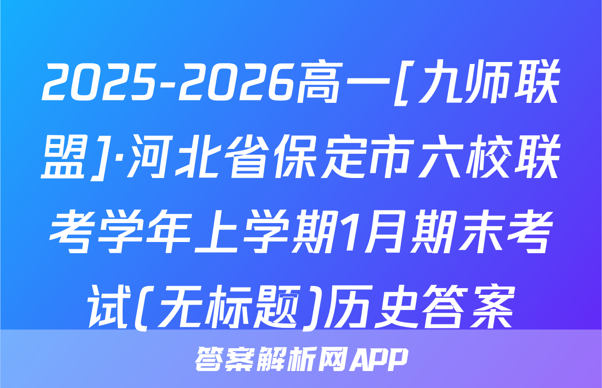 2025-2026高一[九师联盟]·河北省保定市六校联考学年上学期1月期末考试(无标题)历史答案