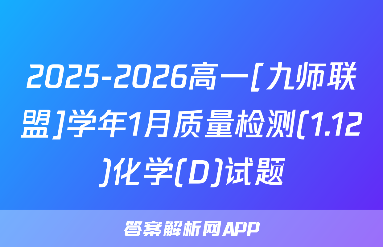 2025-2026高一[九师联盟]学年1月质量检测(1.12)化学(D)试题