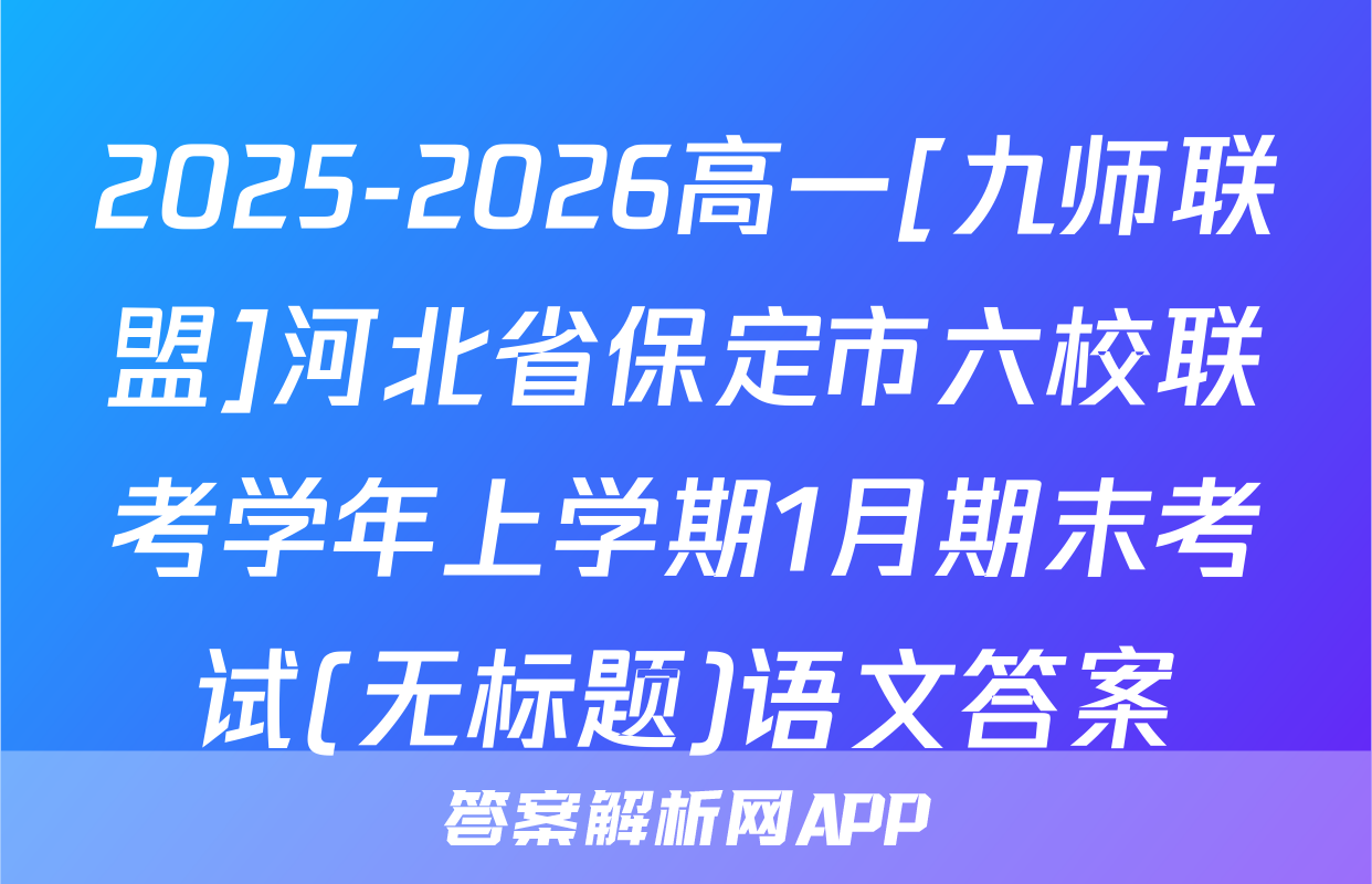 2025-2026高一[九师联盟]河北省保定市六校联考学年上学期1月期末考试(无标题)语文答案