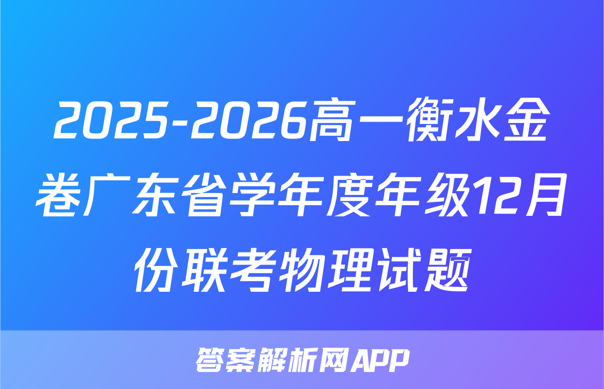 2025-2026高一衡水金卷广东省学年度年级12月份联考物理试题