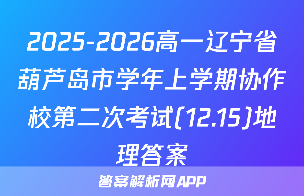 2025-2026高一辽宁省葫芦岛市学年上学期协作校第二次考试(12.15)地理答案