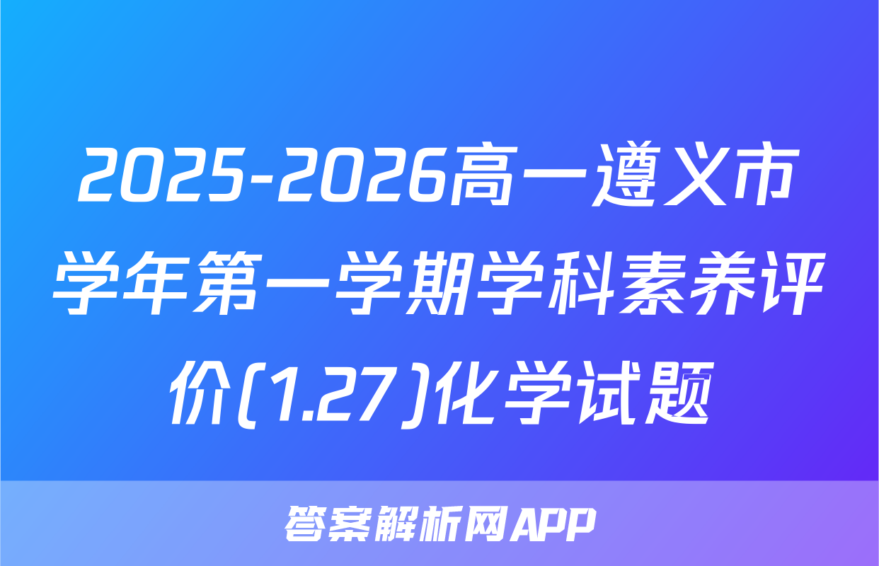 2025-2026高一遵义市学年第一学期学科素养评价(1.27)化学试题