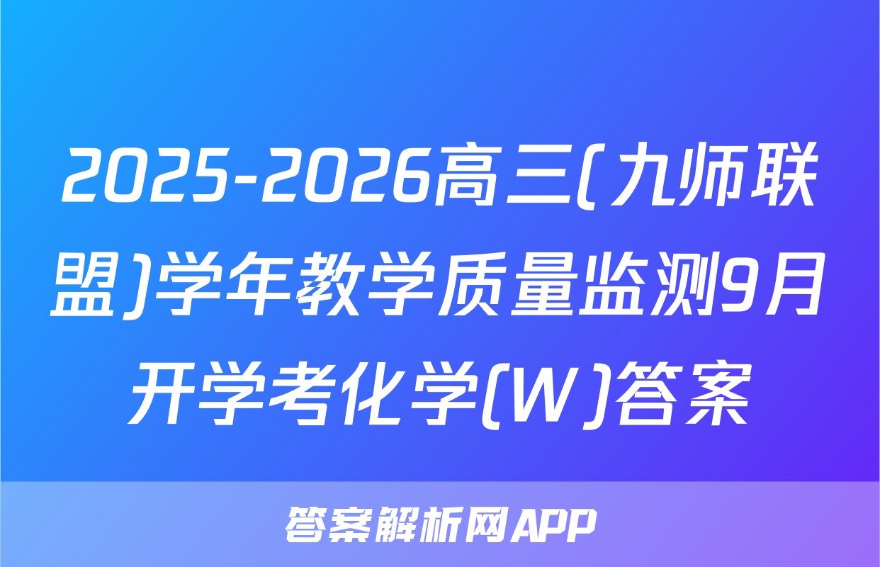 2025-2026高三(九师联盟)学年教学质量监测9月开学考化学(W)答案
