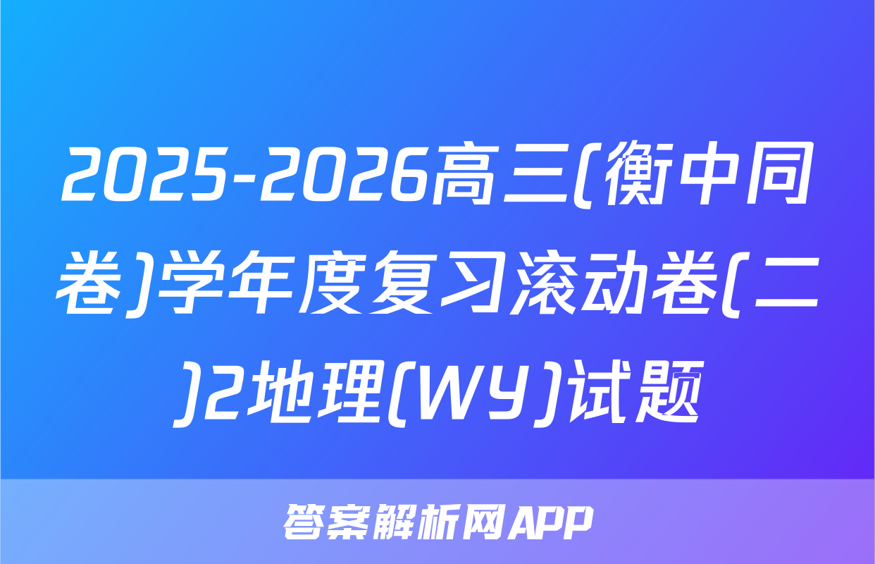 2025-2026高三(衡中同卷)学年度复习滚动卷(二)2地理(WY)试题