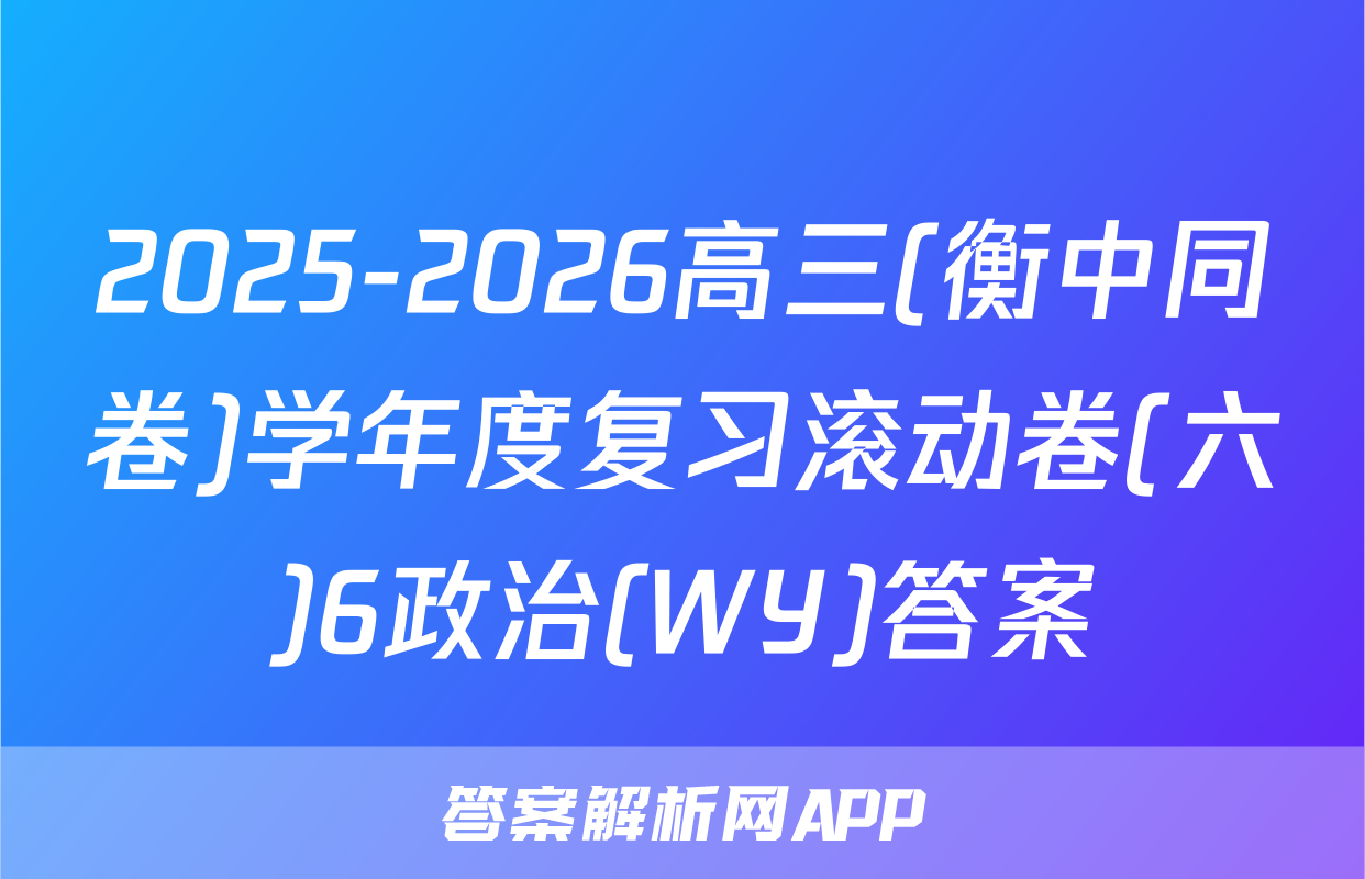 2025-2026高三(衡中同卷)学年度复习滚动卷(六)6政治(WY)答案