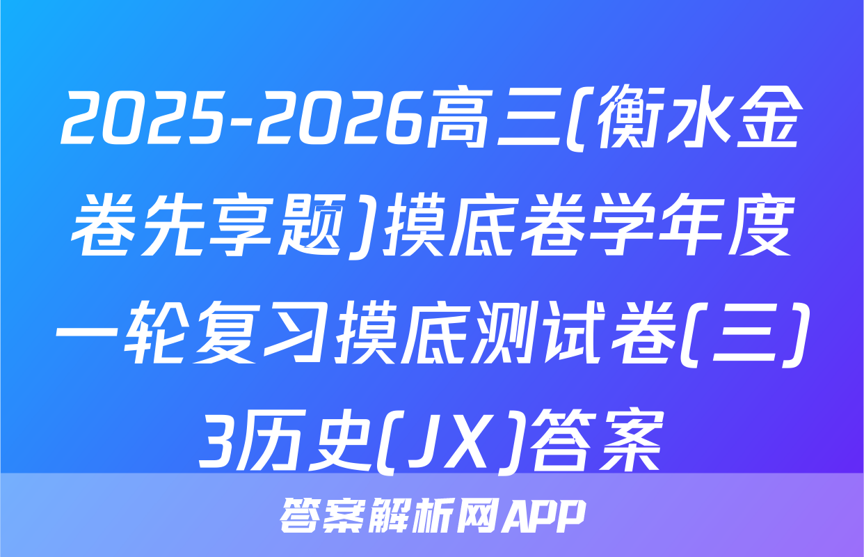 2025-2026高三(衡水金卷先享题)摸底卷学年度一轮复习摸底测试卷(三)3历史(JX)答案