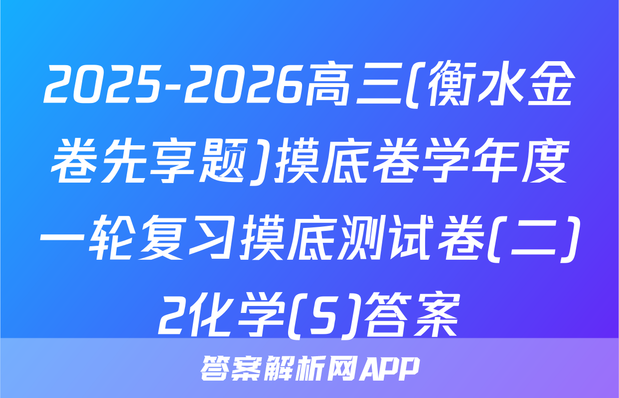 2025-2026高三(衡水金卷先享题)摸底卷学年度一轮复习摸底测试卷(二)2化学(S)答案