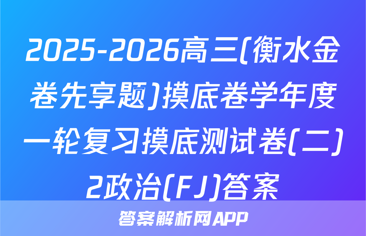 2025-2026高三(衡水金卷先享题)摸底卷学年度一轮复习摸底测试卷(二)2政治(FJ)答案
