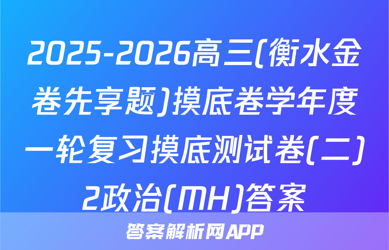 2025-2026高三(衡水金卷先享题)摸底卷学年度一轮复习摸底测试卷(二)2政治(MH)答案