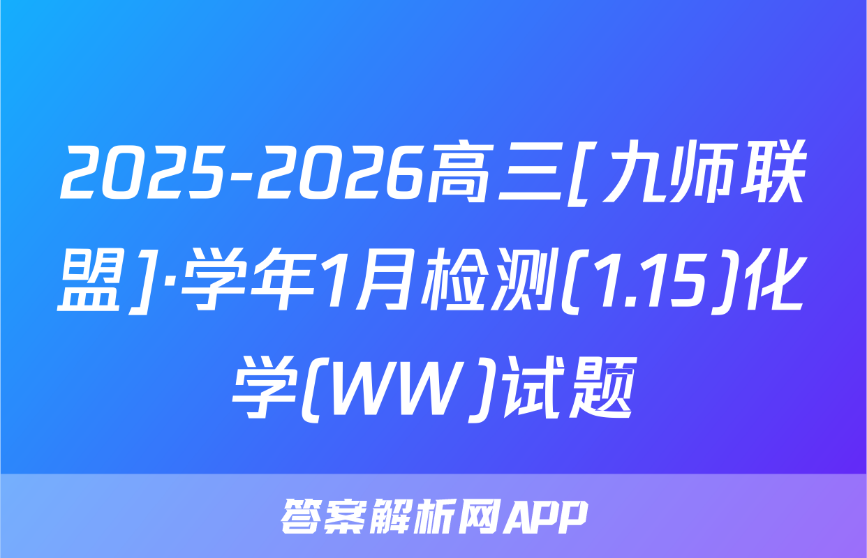 2025-2026高三[九师联盟]·学年1月检测(1.15)化学(WW)试题