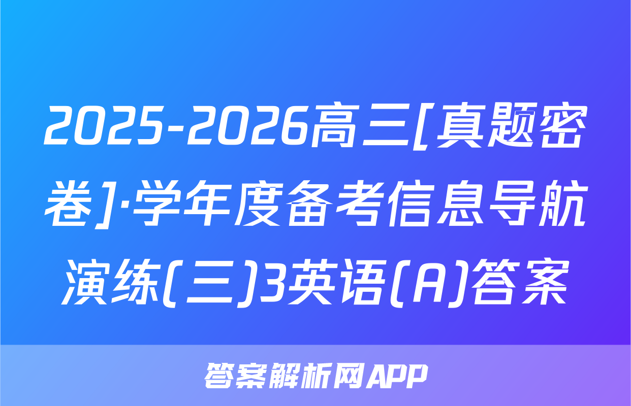 2025-2026高三[真题密卷]·学年度备考信息导航演练(三)3英语(A)答案