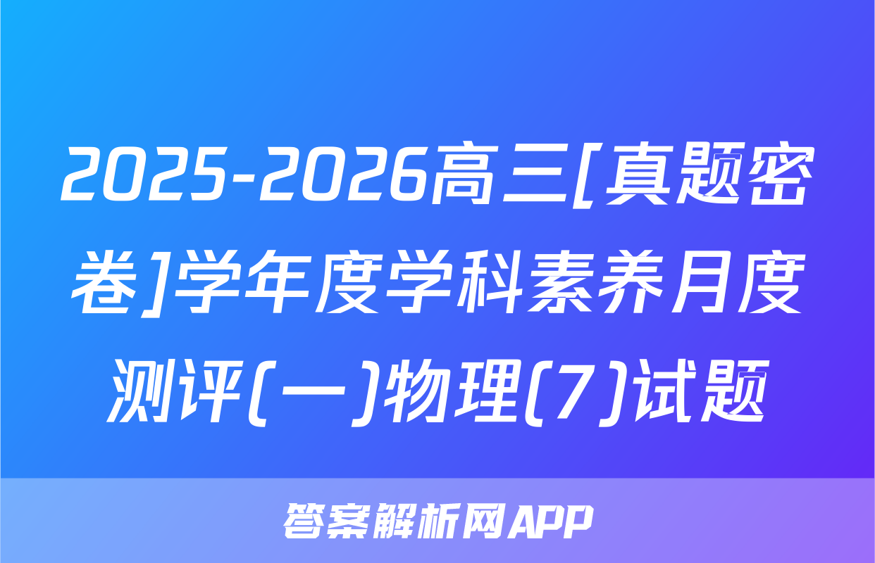 2025-2026高三[真题密卷]学年度学科素养月度测评(一)物理(7)试题