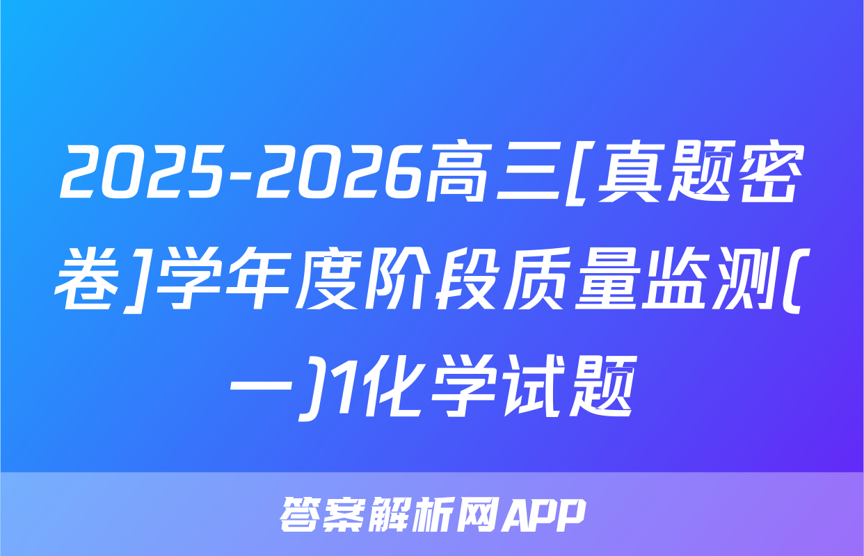 2025-2026高三[真题密卷]学年度阶段质量监测(一)1化学试题