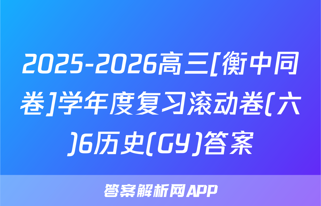 2025-2026高三[衡中同卷]学年度复习滚动卷(六)6历史(GY)答案