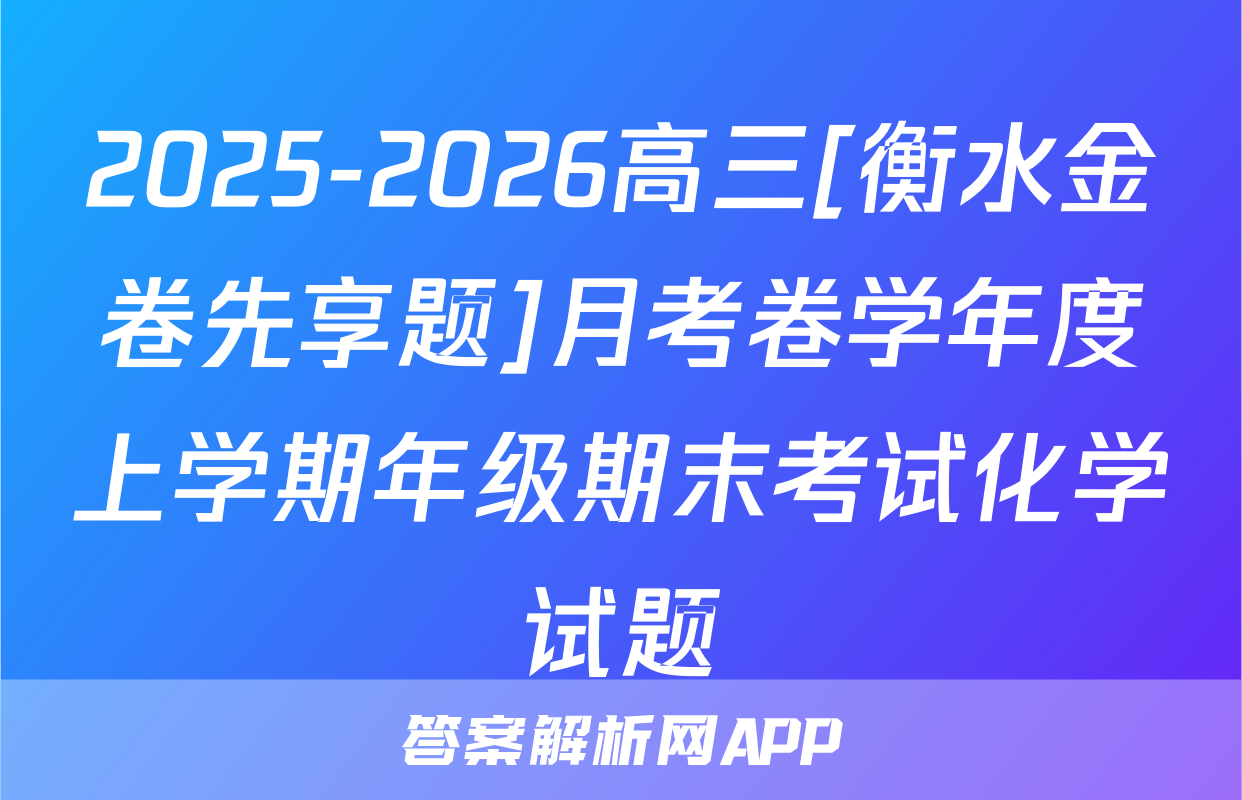 2025-2026高三[衡水金卷先享题]月考卷学年度上学期年级期末考试化学试题
