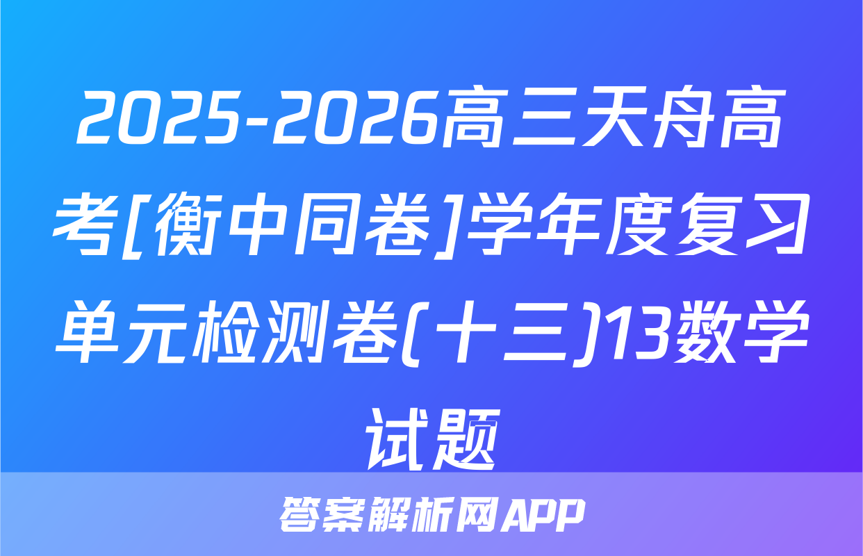 2025-2026高三天舟高考[衡中同卷]学年度复习单元检测卷(十三)13数学试题