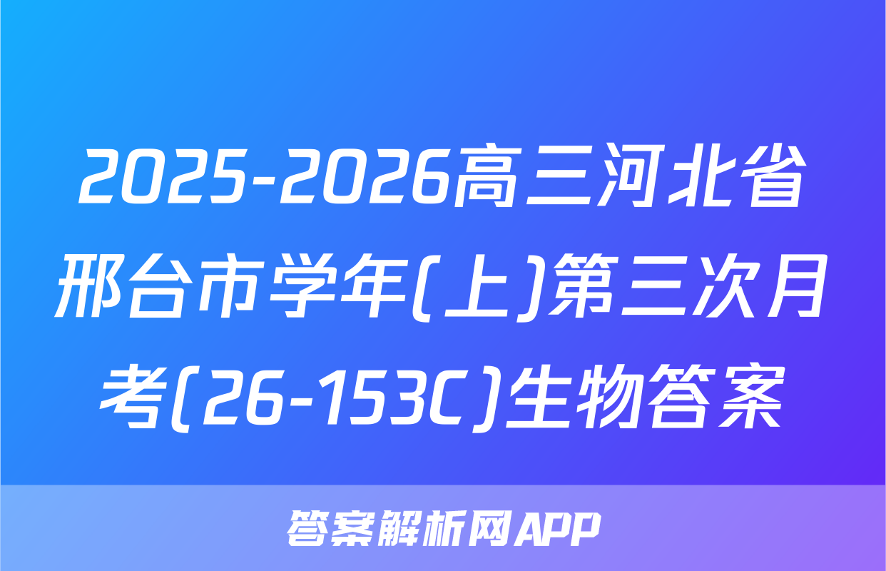 2025-2026高三河北省邢台市学年(上)第三次月考(26-153C)生物答案