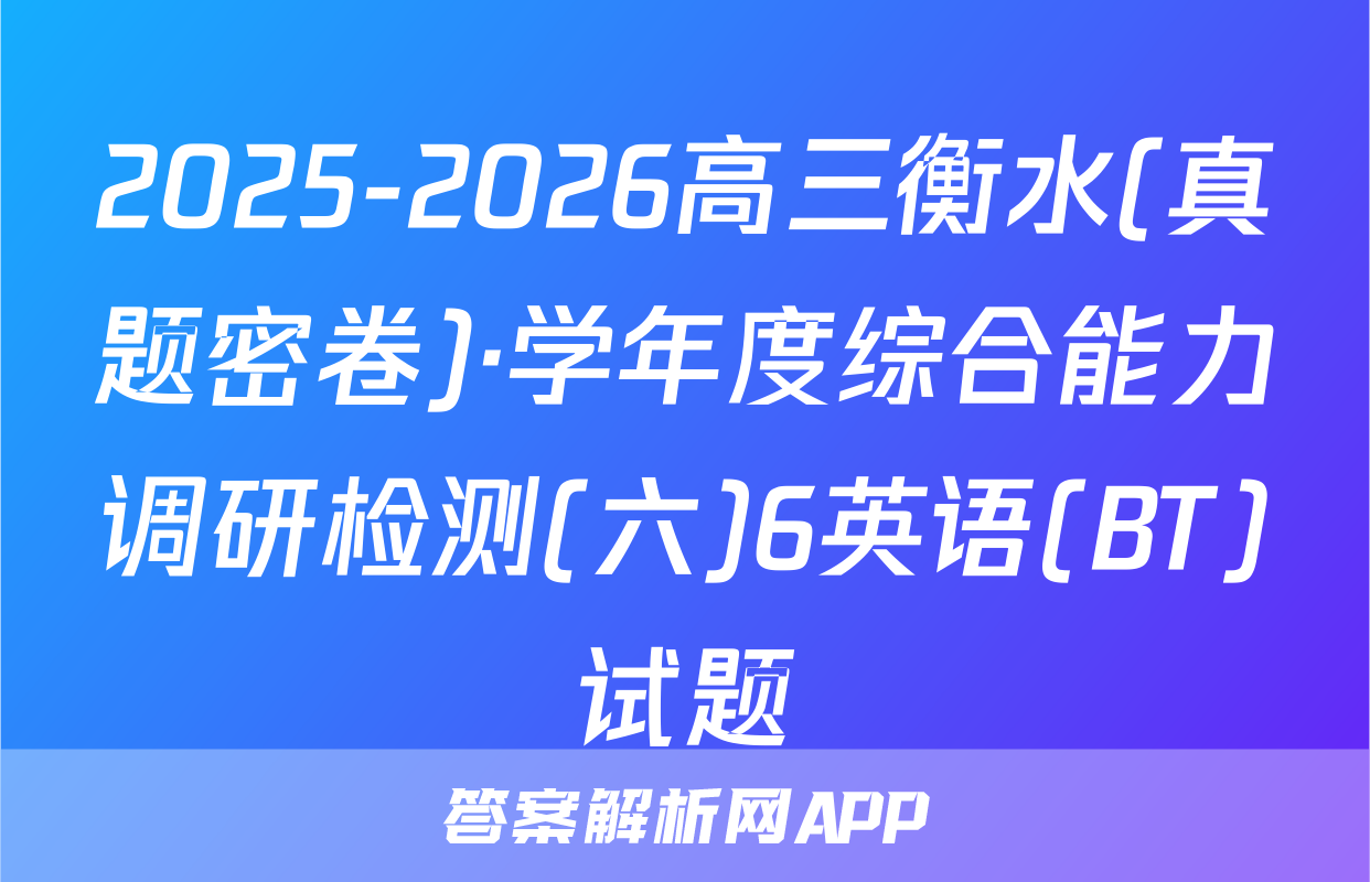 2025-2026高三衡水(真题密卷)·学年度综合能力调研检测(六)6英语(BT)试题