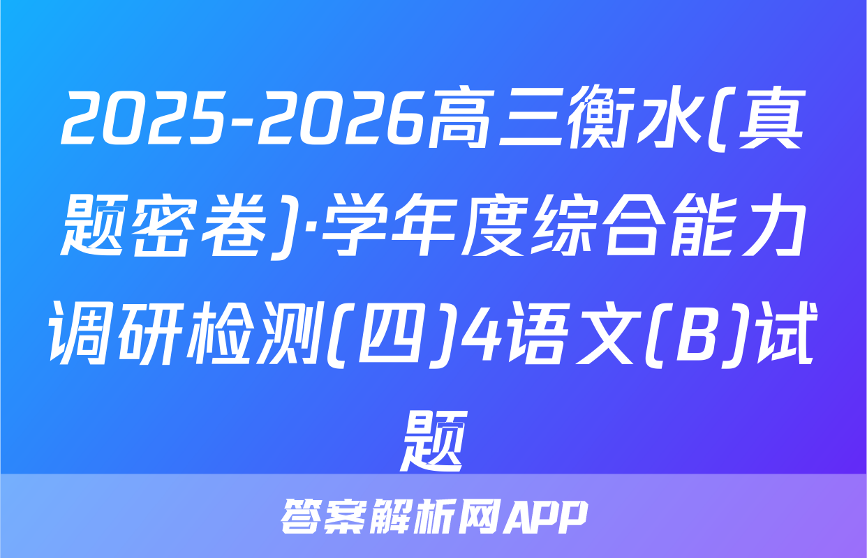 2025-2026高三衡水(真题密卷)·学年度综合能力调研检测(四)4语文(B)试题