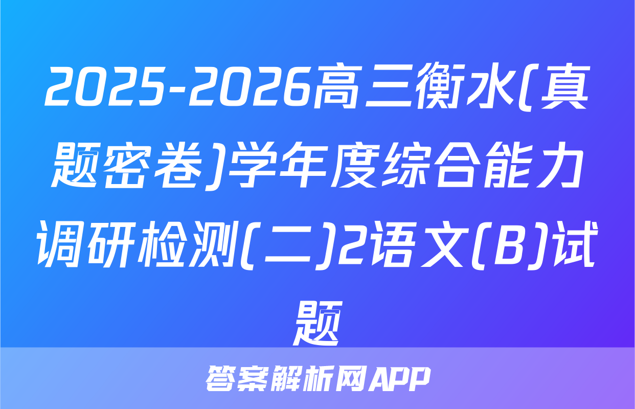 2025-2026高三衡水(真题密卷)学年度综合能力调研检测(二)2语文(B)试题