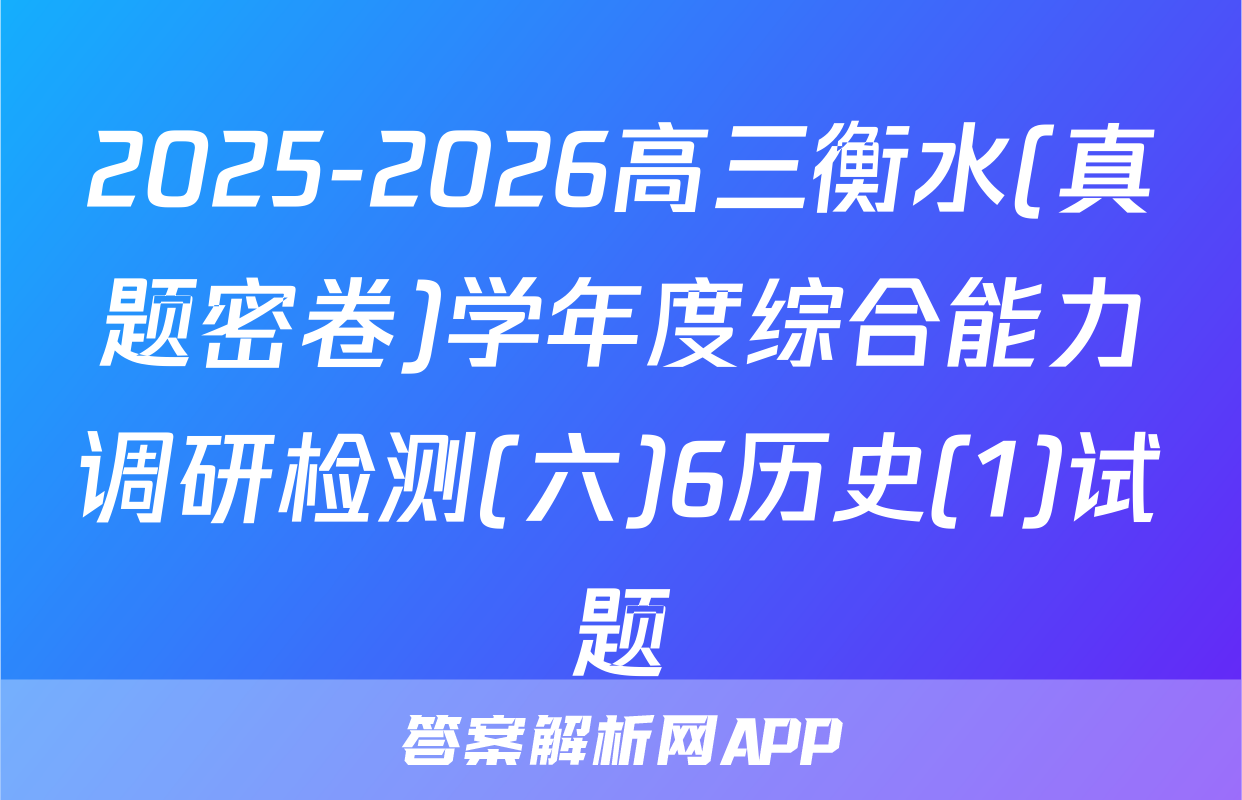 2025-2026高三衡水(真题密卷)学年度综合能力调研检测(六)6历史(1)试题