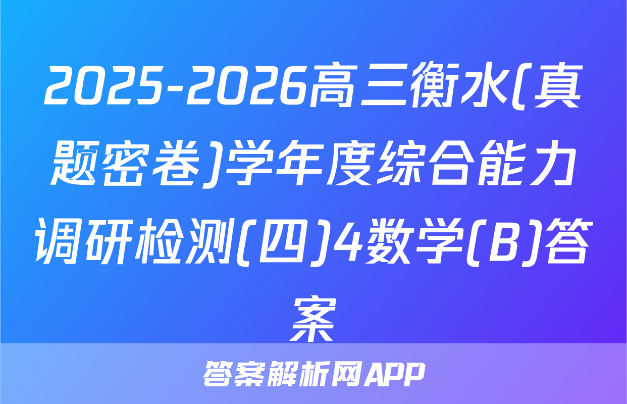 2025-2026高三衡水(真题密卷)学年度综合能力调研检测(四)4数学(B)答案