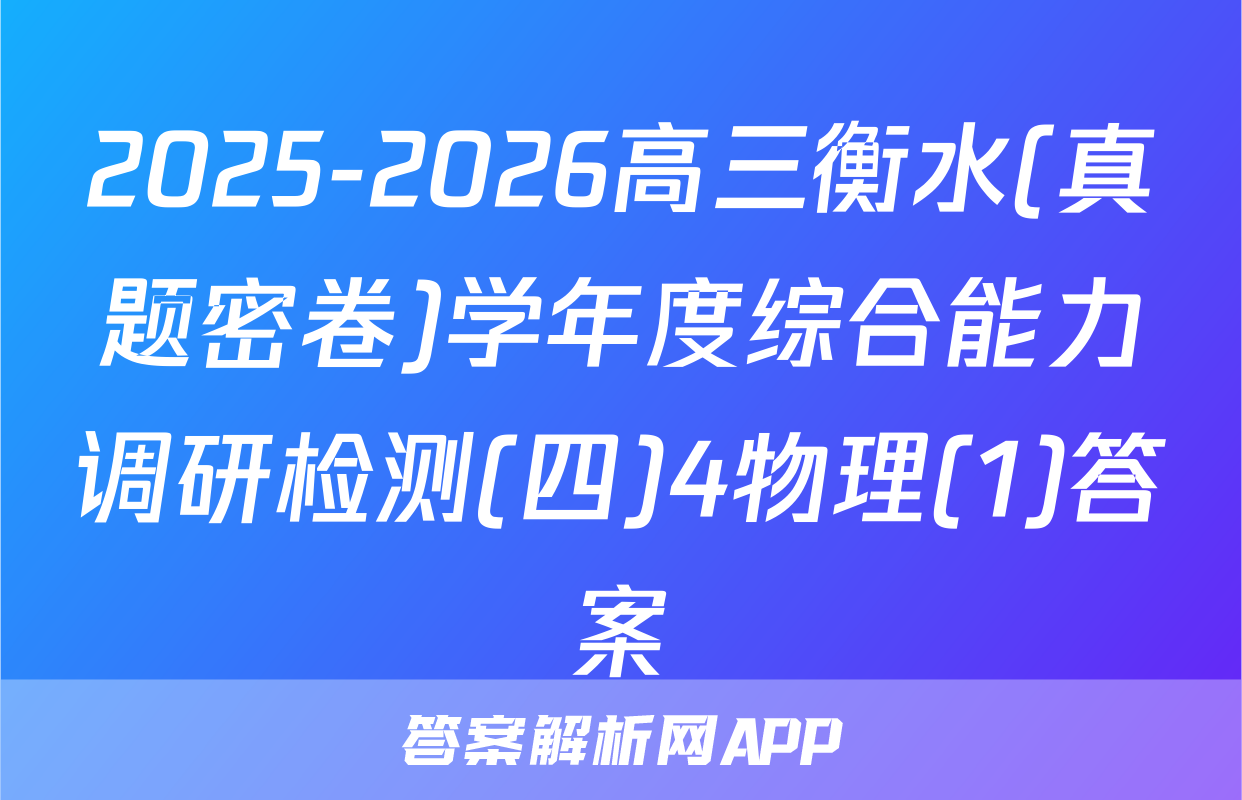 2025-2026高三衡水(真题密卷)学年度综合能力调研检测(四)4物理(1)答案