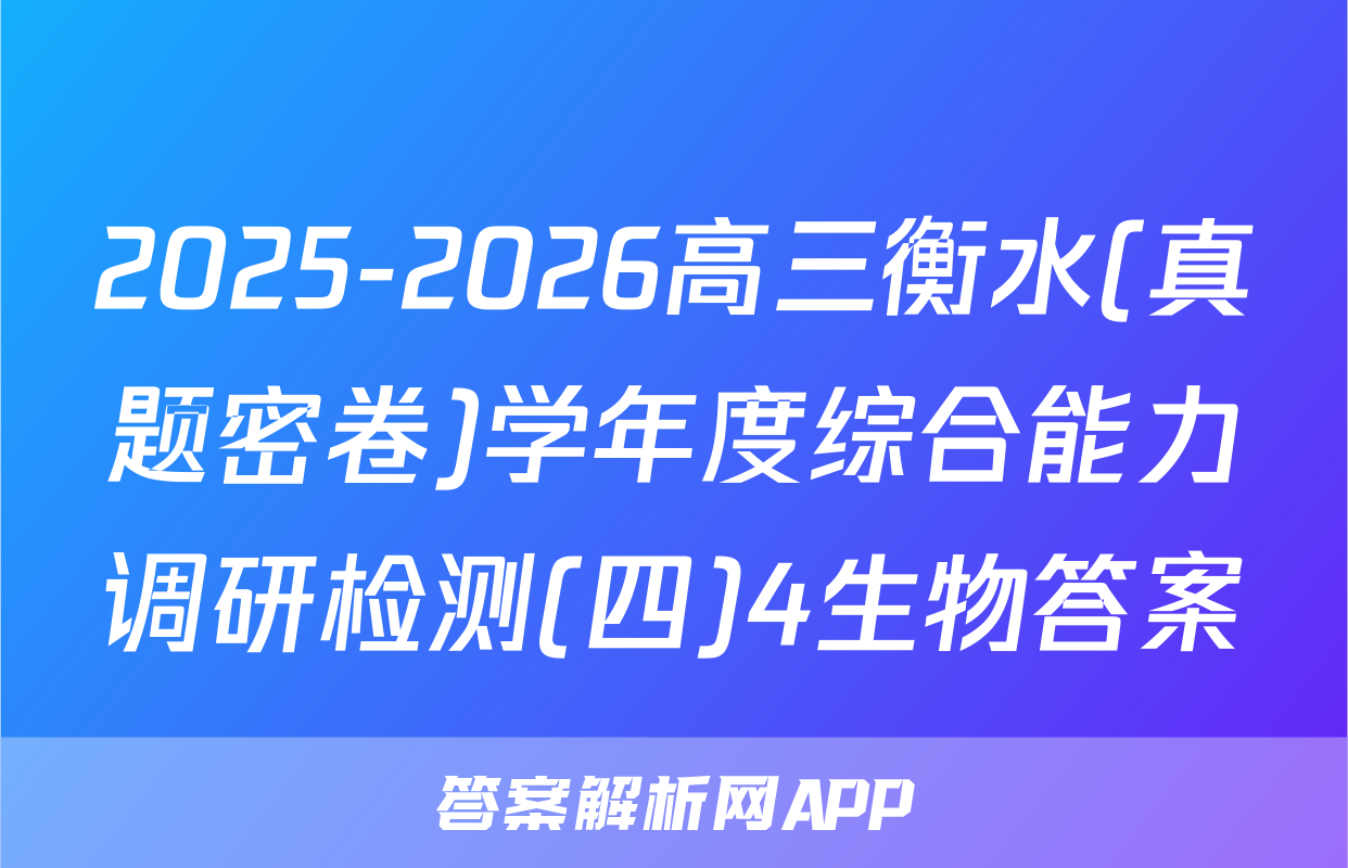 2025-2026高三衡水(真题密卷)学年度综合能力调研检测(四)4生物答案