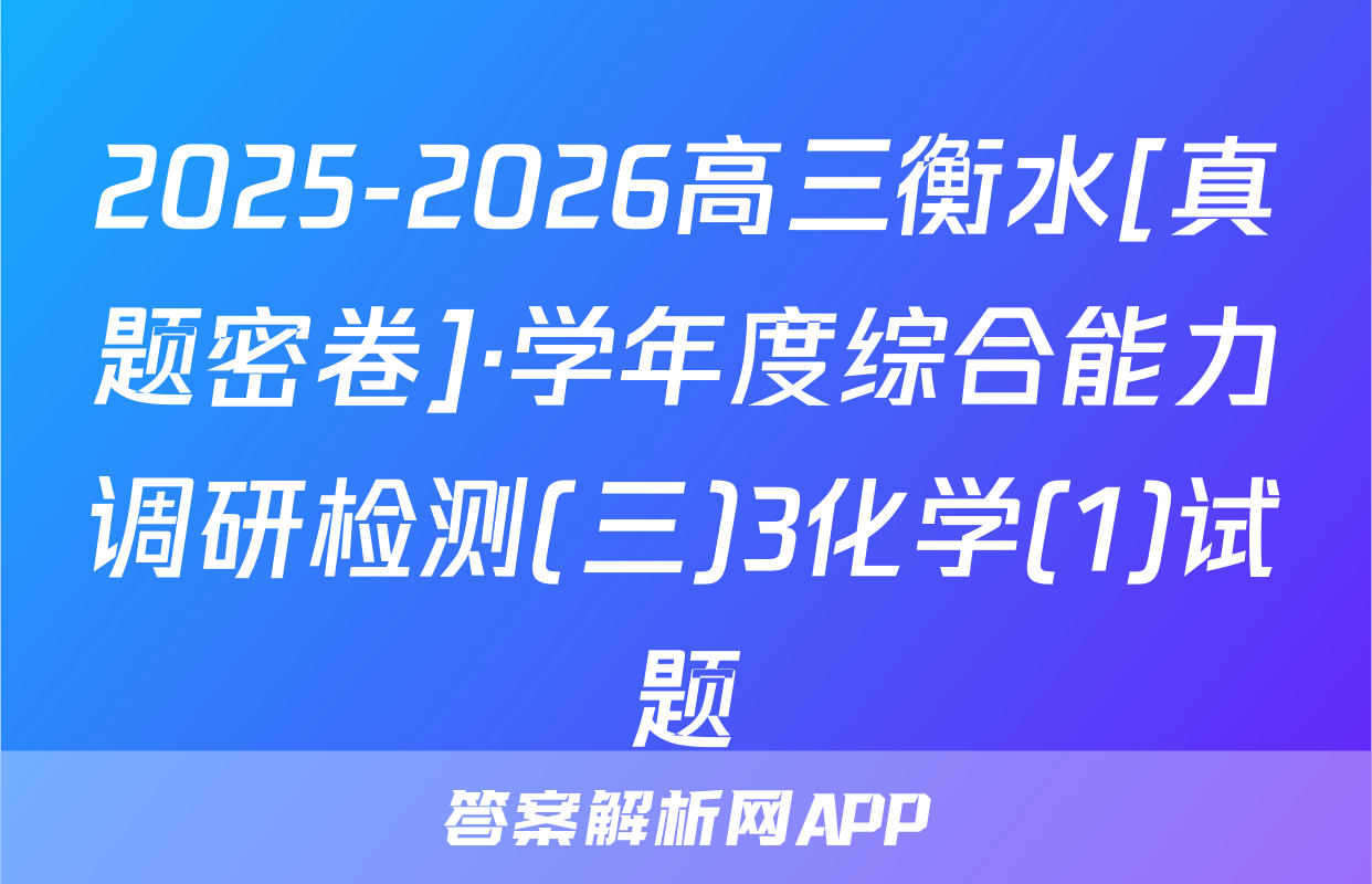 2025-2026高三衡水[真题密卷]·学年度综合能力调研检测(三)3化学(1)试题