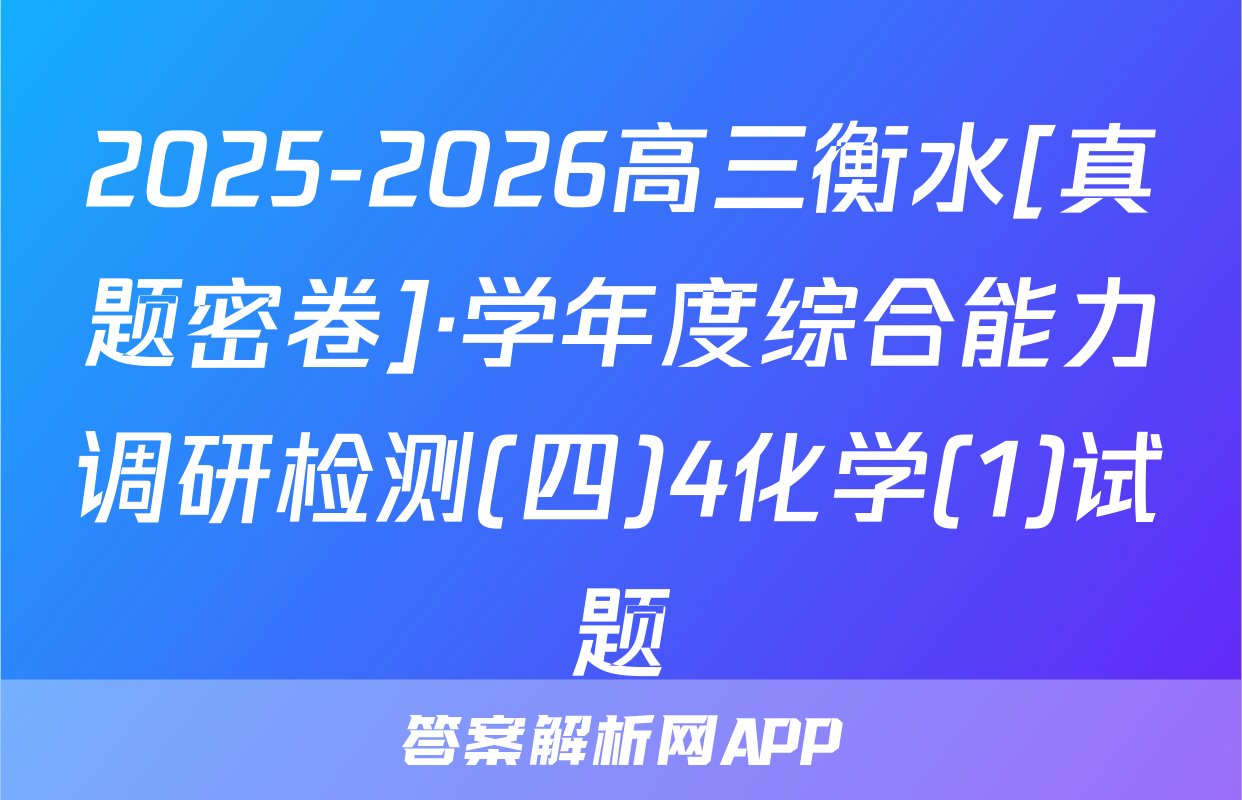 2025-2026高三衡水[真题密卷]·学年度综合能力调研检测(四)4化学(1)试题