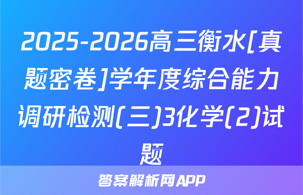 2025-2026高三衡水[真题密卷]学年度综合能力调研检测(三)3化学(2)试题