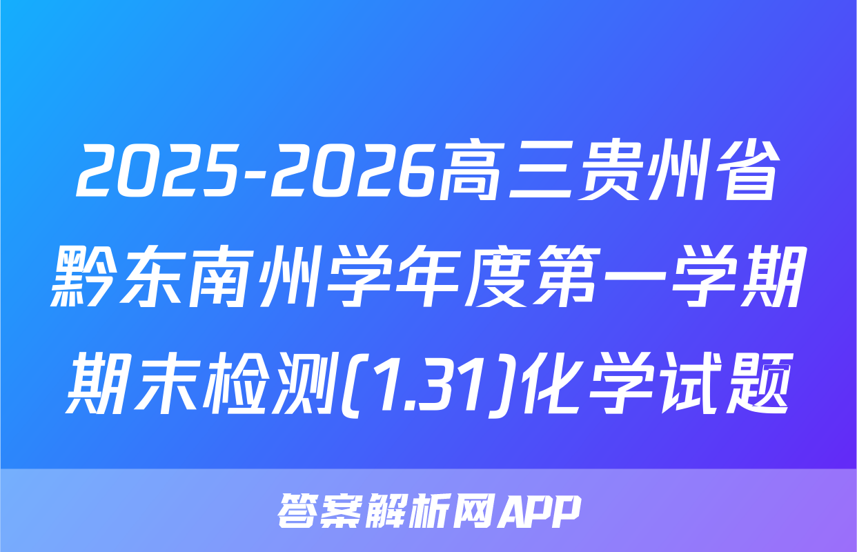 2025-2026高三贵州省黔东南州学年度第一学期期末检测(1.31)化学试题