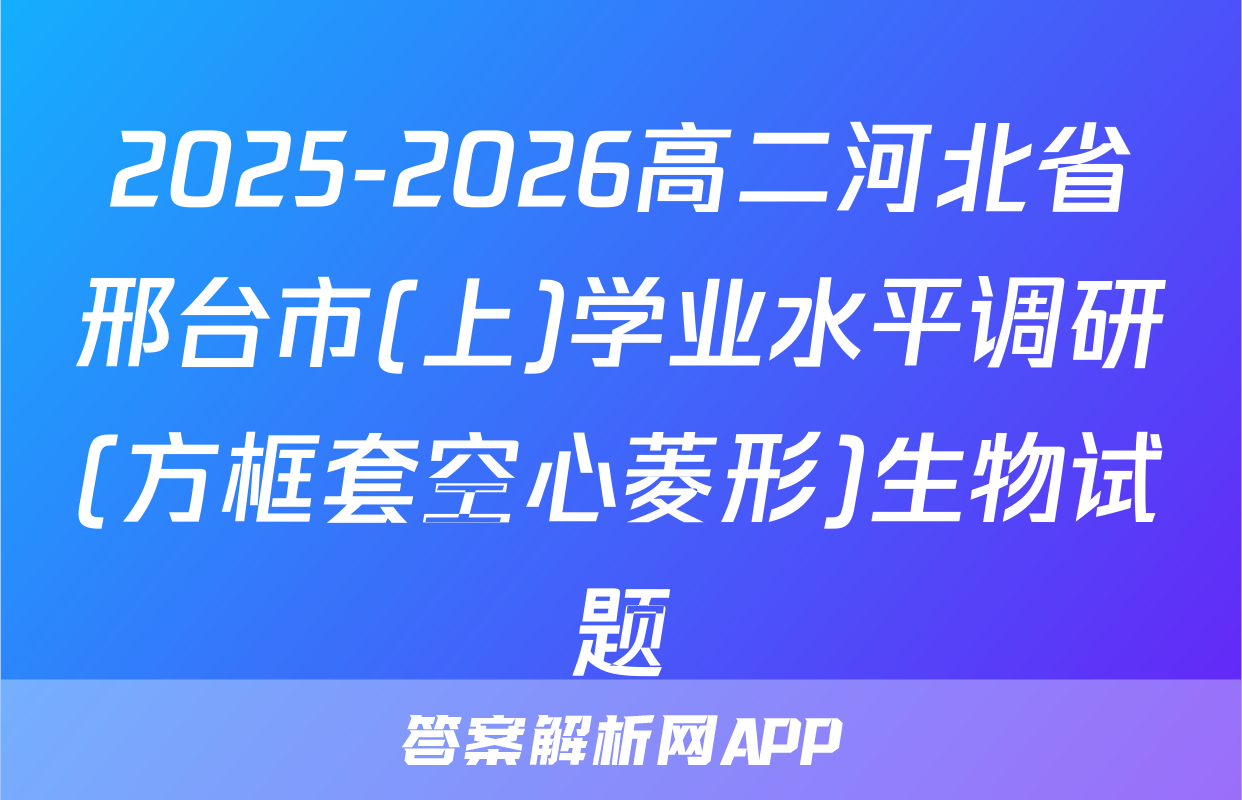 2025-2026高二河北省邢台市(上)学业水平调研(方框套空心菱形)生物试题