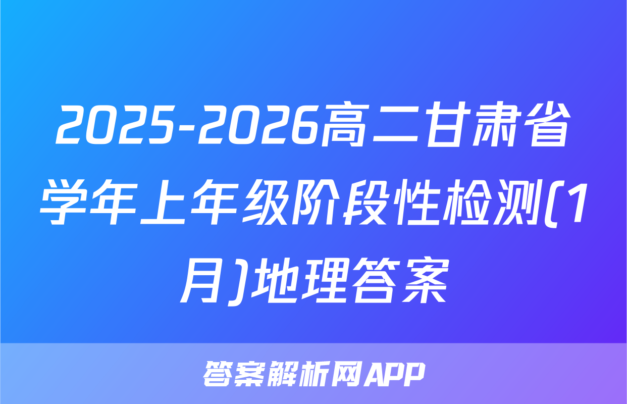 2025-2026高二甘肃省学年上年级阶段性检测(1月)地理答案
