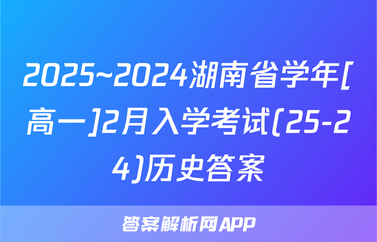 2025~2024湖南省学年[高一]2月入学考试(25-24)历史答案