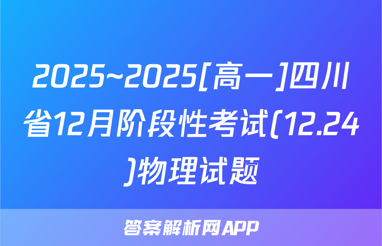 2025~2025[高一]四川省12月阶段性考试(12.24)物理试题