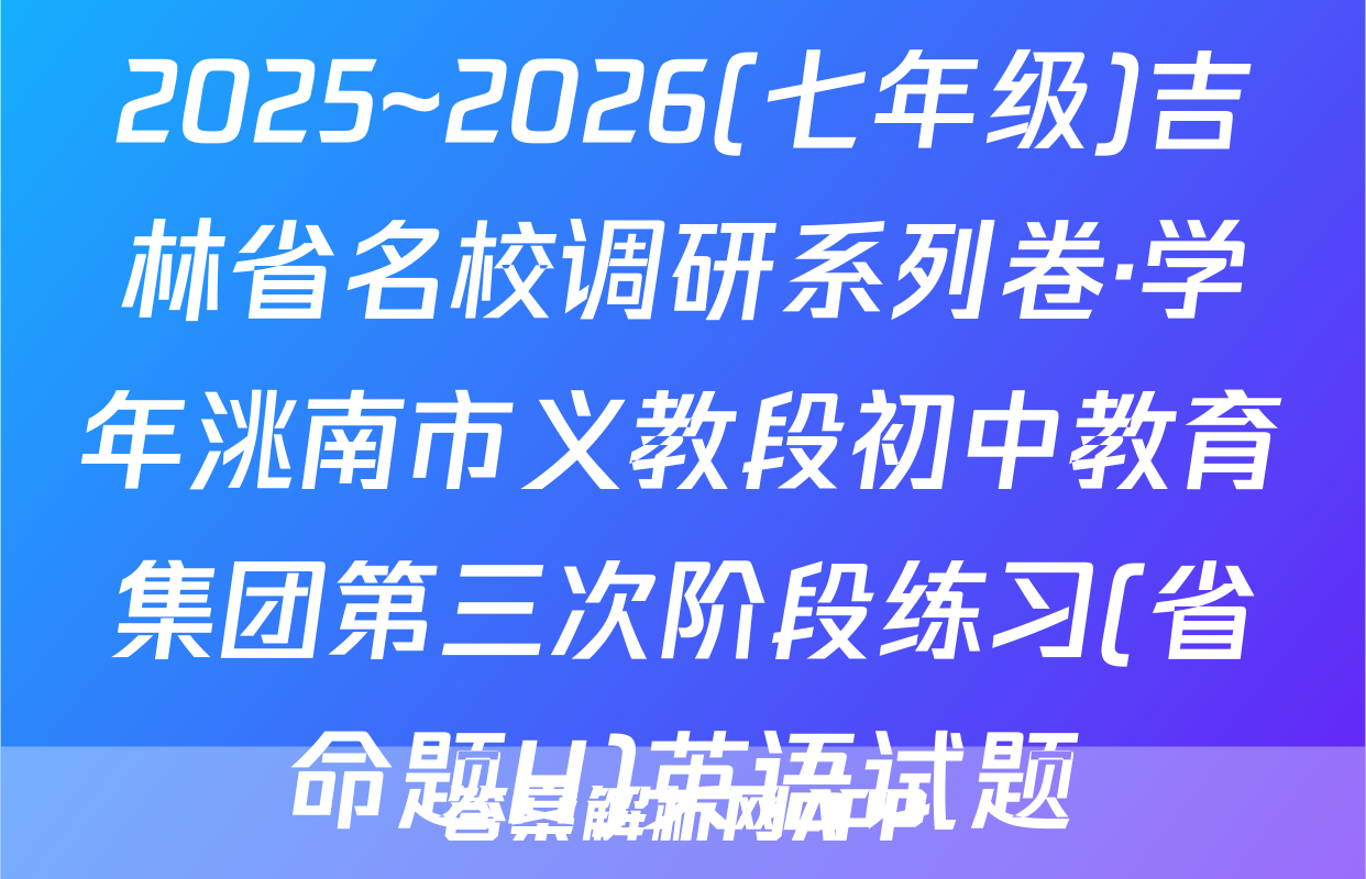 2025~2026(七年级)吉林省名校调研系列卷·学年洮南市义教段初中教育集团第三次阶段练习(省命题H)英语试题