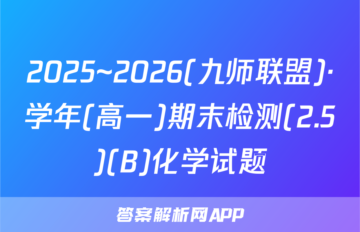 2025~2026(九师联盟)·学年(高一)期末检测(2.5)(B)化学试题
