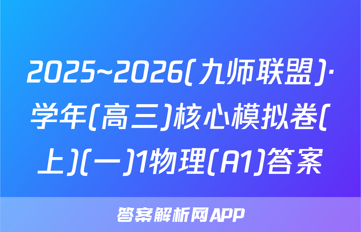 2025~2026(九师联盟)·学年(高三)核心模拟卷(上)(一)1物理(A1)答案