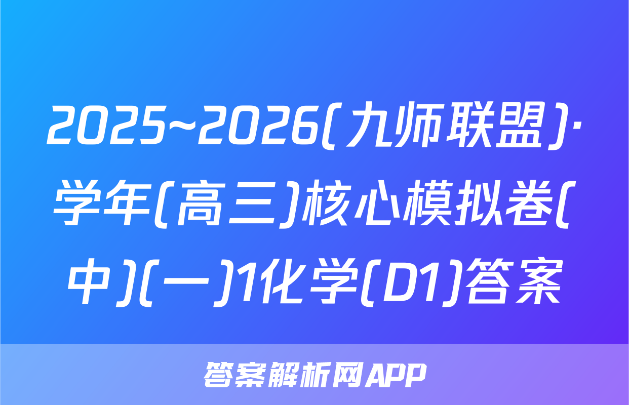 2025~2026(九师联盟)·学年(高三)核心模拟卷(中)(一)1化学(D1)答案