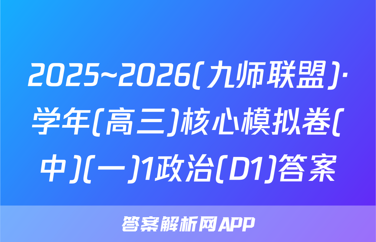 2025~2026(九师联盟)·学年(高三)核心模拟卷(中)(一)1政治(D1)答案
