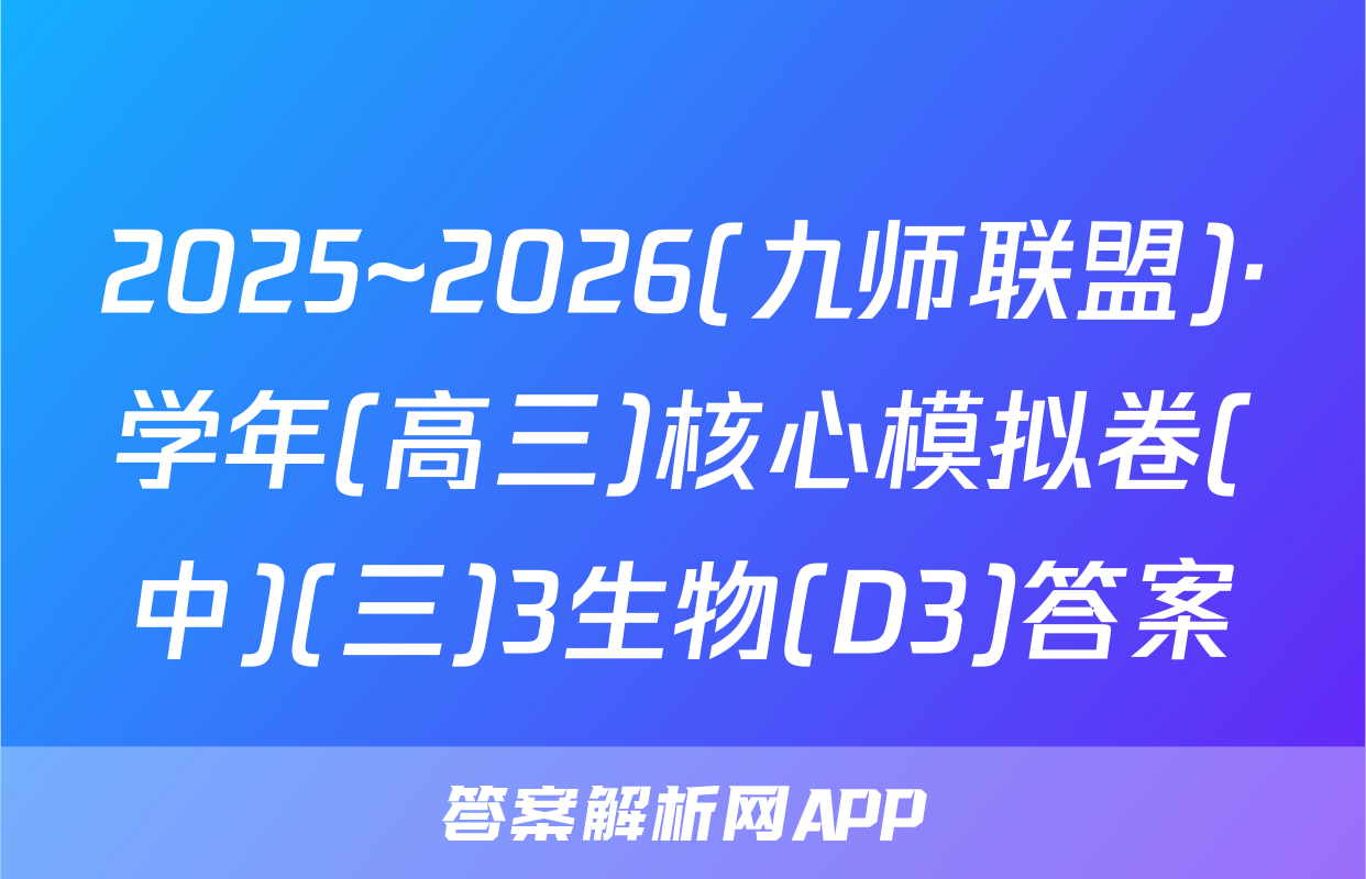2025~2026(九师联盟)·学年(高三)核心模拟卷(中)(三)3生物(D3)答案