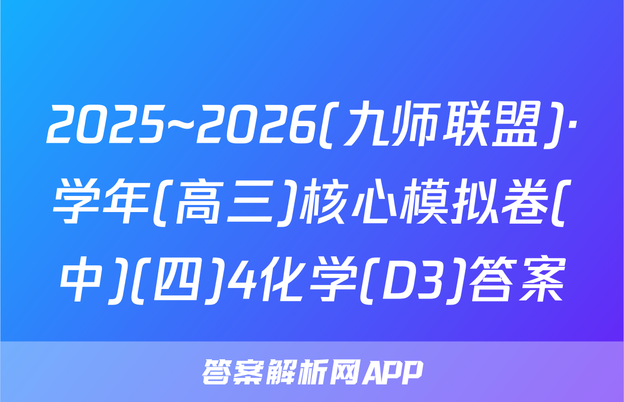 2025~2026(九师联盟)·学年(高三)核心模拟卷(中)(四)4化学(D3)答案