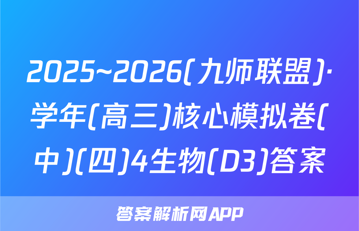 2025~2026(九师联盟)·学年(高三)核心模拟卷(中)(四)4生物(D3)答案
