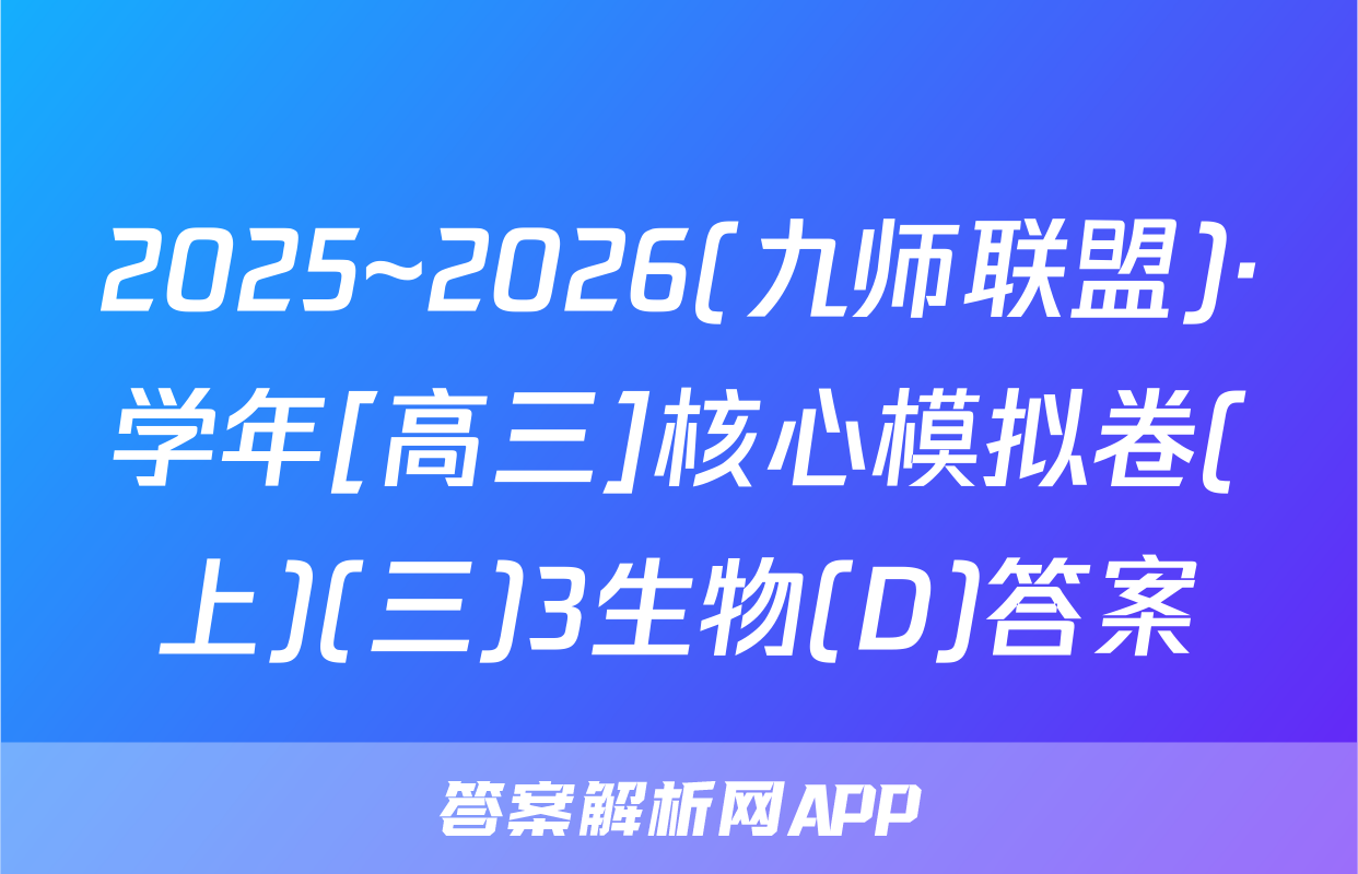 2025~2026(九师联盟)·学年[高三]核心模拟卷(上)(三)3生物(D)答案