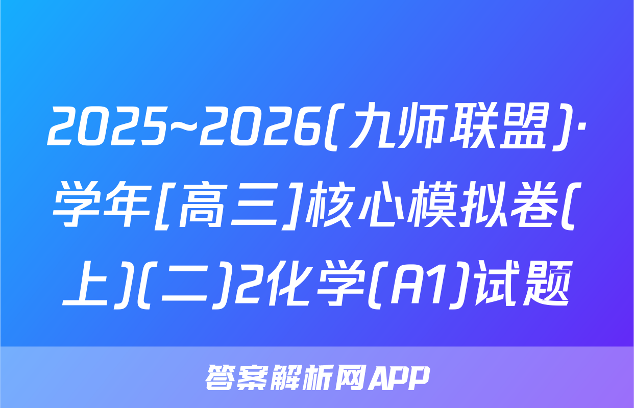 2025~2026(九师联盟)·学年[高三]核心模拟卷(上)(二)2化学(A1)试题