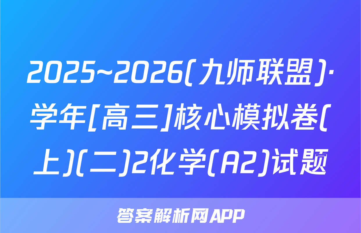 2025~2026(九师联盟)·学年[高三]核心模拟卷(上)(二)2化学(A2)试题