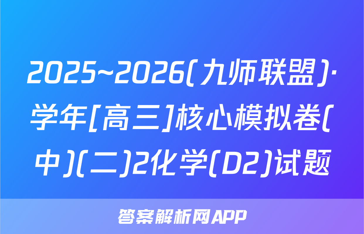 2025~2026(九师联盟)·学年[高三]核心模拟卷(中)(二)2化学(D2)试题